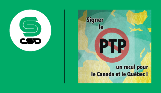 Visuel vert dans lequel l'acronyme PTP est écrit en noir dans un encadré barré en rouge. Les mots Signer le PTP un recul pour le Canada et le Québec ainsi que le logo de la CSD sont visibles.